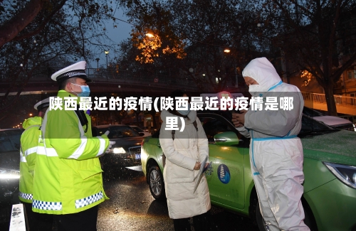 陕西最近的疫情(陕西最近的疫情是哪里)-第2张图片