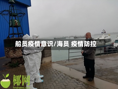 船员疫情意识/海员 疫情防控