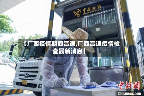 【广西疫情期间高速,广西高速疫情检查最新消息】