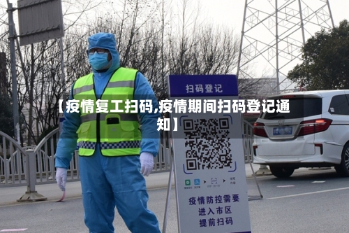【疫情复工扫码,疫情期间扫码登记通知】-第2张图片