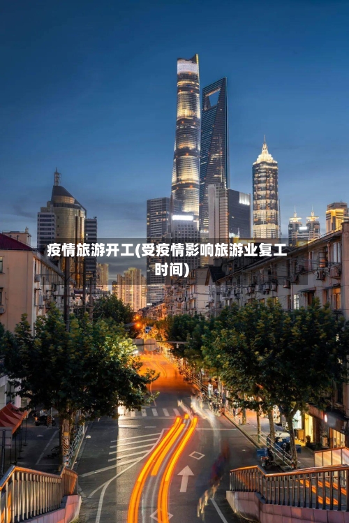疫情旅游开工(受疫情影响旅游业复工时间)