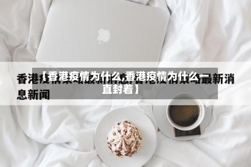 【香港疫情为什么,香港疫情为什么一直封着】-第2张图片