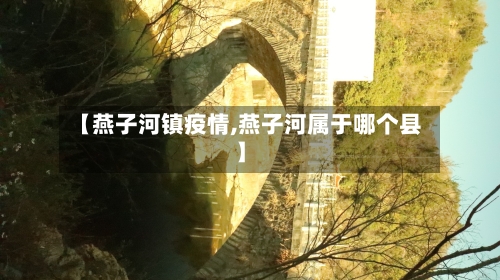 【燕子河镇疫情,燕子河属于哪个县】