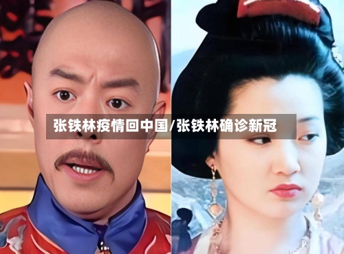 张铁林疫情回中国/张铁林确诊新冠