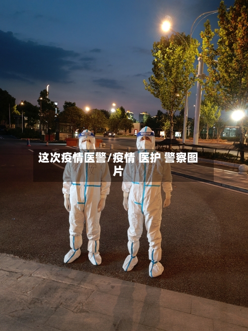 这次疫情医警/疫情 医护 警察图片-第3张图片