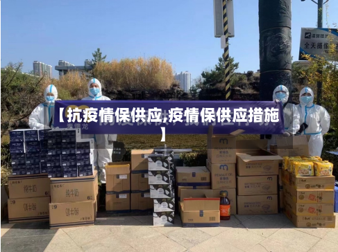 【抗疫情保供应,疫情保供应措施】