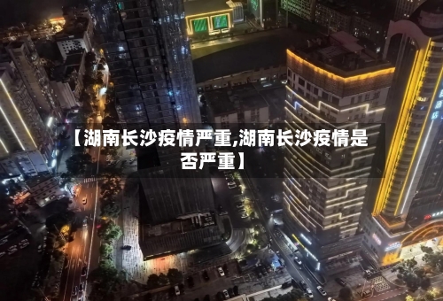 【湖南长沙疫情严重,湖南长沙疫情是否严重】
