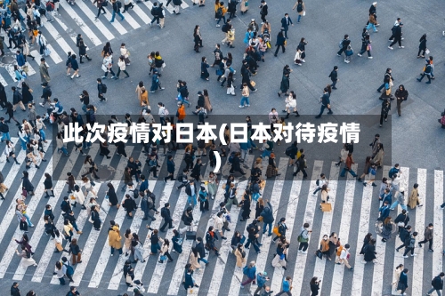 此次疫情对日本(日本对待疫情)