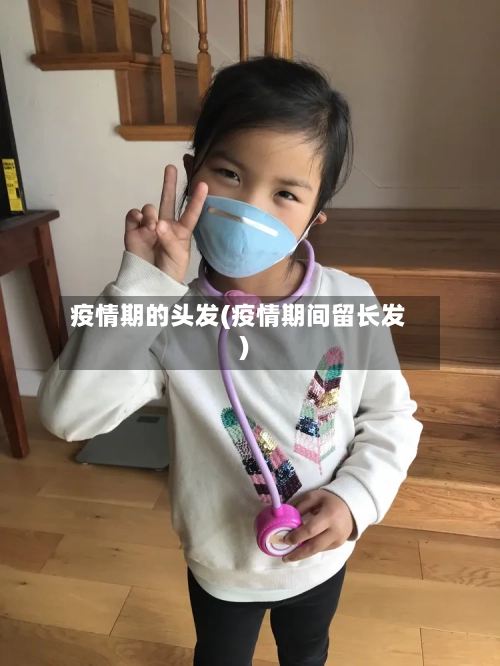 疫情期的头发(疫情期间留长发)-第3张图片