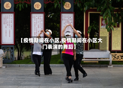 【疫情期间在小区,疫情期间在小区大门表演的舞蹈】
