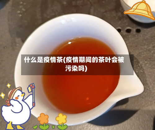什么是疫情茶(疫情期间的茶叶会被污染吗)