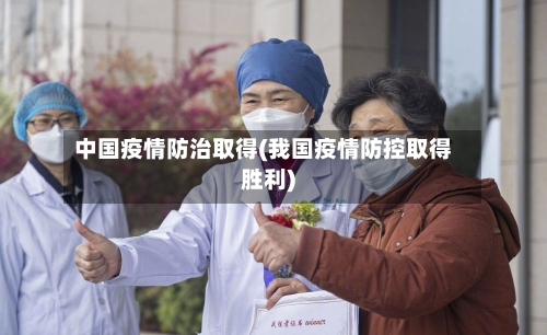 中国疫情防治取得(我国疫情防控取得胜利)-第2张图片