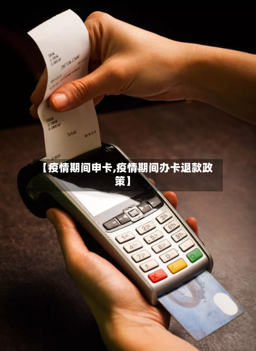【疫情期间申卡,疫情期间办卡退款政策】