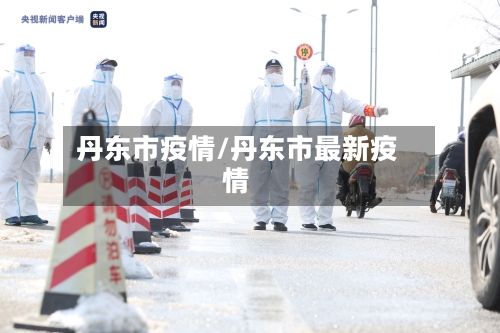 丹东市疫情/丹东市最新疫情-第2张图片