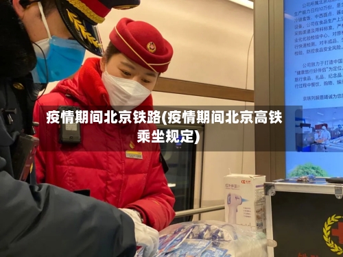 疫情期间北京铁路(疫情期间北京高铁乘坐规定)-第2张图片