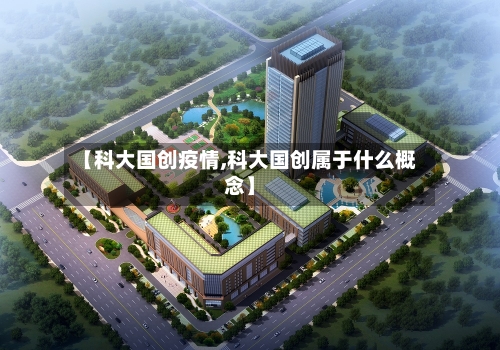 【科大国创疫情,科大国创属于什么概念】-第3张图片