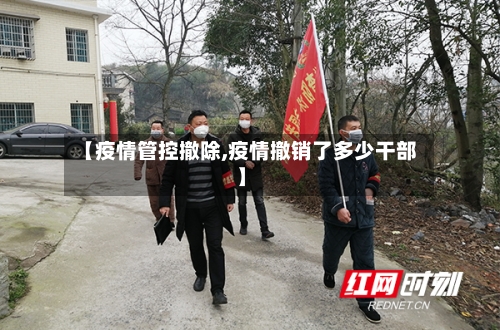 【疫情管控撤除,疫情撤销了多少干部】-第2张图片