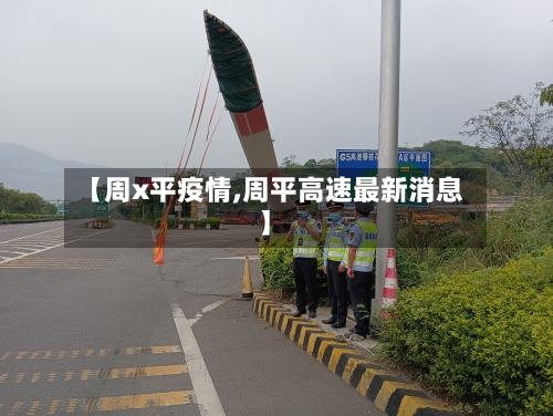 【周x平疫情,周平高速最新消息】-第2张图片