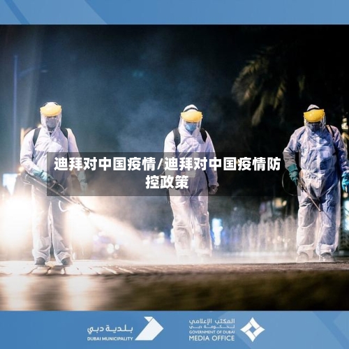 迪拜对中国疫情/迪拜对中国疫情防控政策-第3张图片