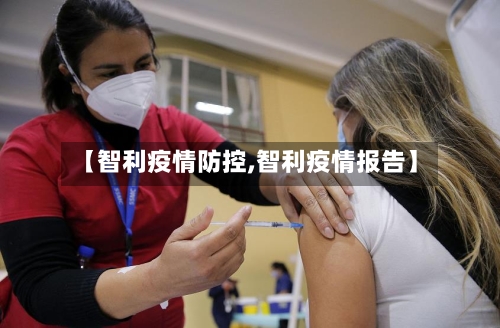 【智利疫情防控,智利疫情报告】