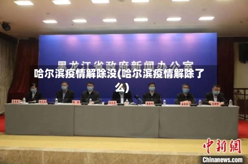 哈尔滨疫情解除没(哈尔滨疫情解除了么)-第3张图片