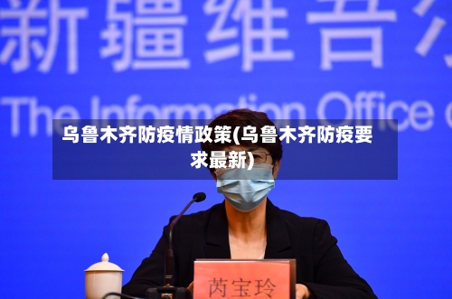 乌鲁木齐防疫情政策(乌鲁木齐防疫要求最新)