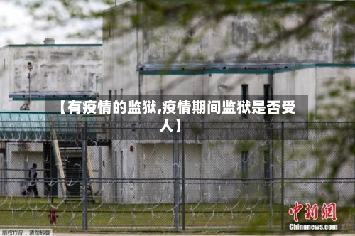 【有疫情的监狱,疫情期间监狱是否受人】-第2张图片