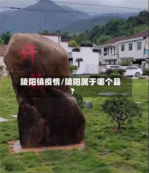 陵阳镇疫情/陵阳属于哪个县?-第3张图片