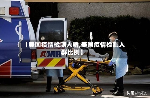 【美国疫情检测人群,美国疫情检测人群比例】-第2张图片