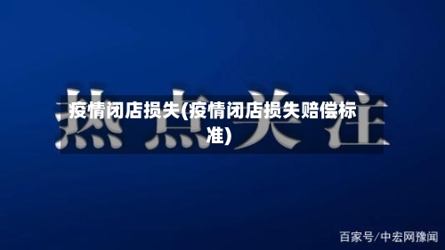 疫情闭店损失(疫情闭店损失赔偿标准)