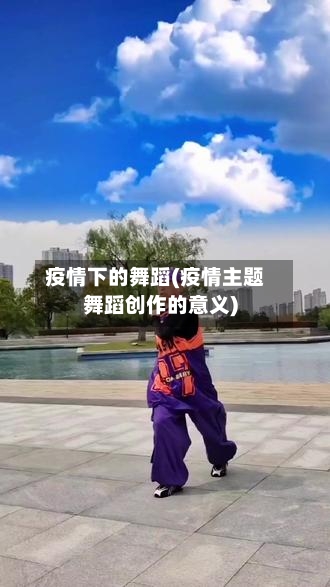 疫情下的舞蹈(疫情主题舞蹈创作的意义)-第2张图片