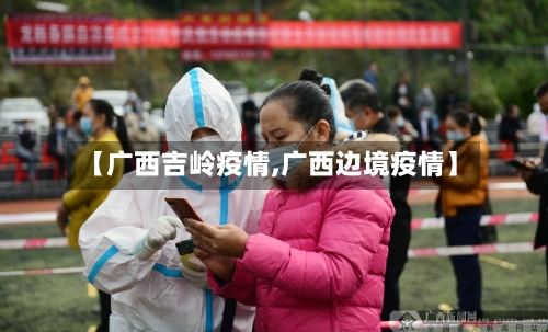 【广西吉岭疫情,广西边境疫情】