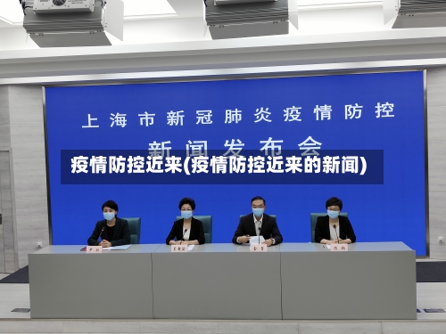 疫情防控近来(疫情防控近来的新闻)-第3张图片