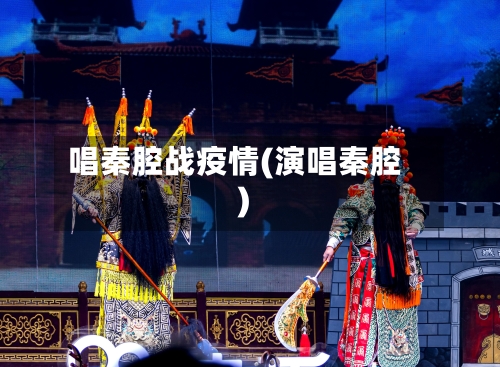 唱秦腔战疫情(演唱秦腔)-第2张图片