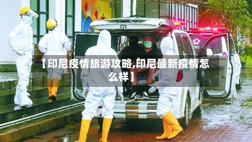 【印尼疫情旅游攻略,印尼最新疫情怎么样】