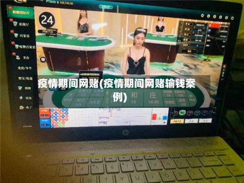 疫情期间网赌(疫情期间网赌输钱案例)-第3张图片