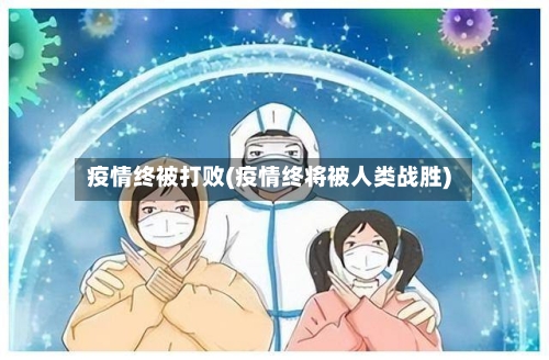 疫情终被打败(疫情终将被人类战胜)-第2张图片
