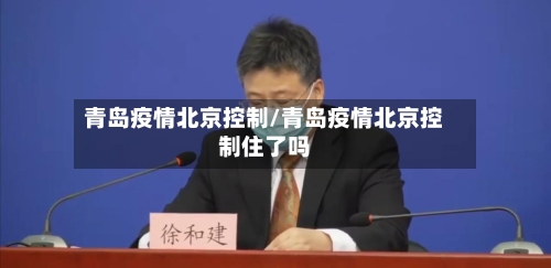 青岛疫情北京控制/青岛疫情北京控制住了吗