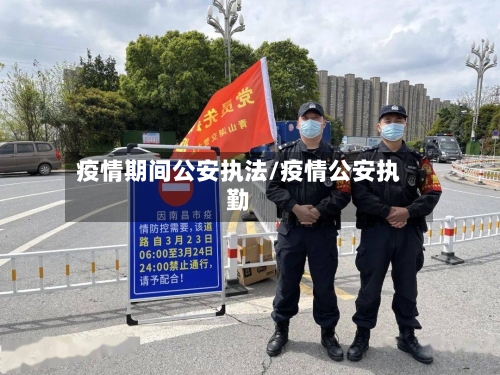 疫情期间公安执法/疫情公安执勤