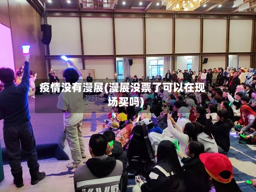 疫情没有漫展(漫展没票了可以在现场买吗)