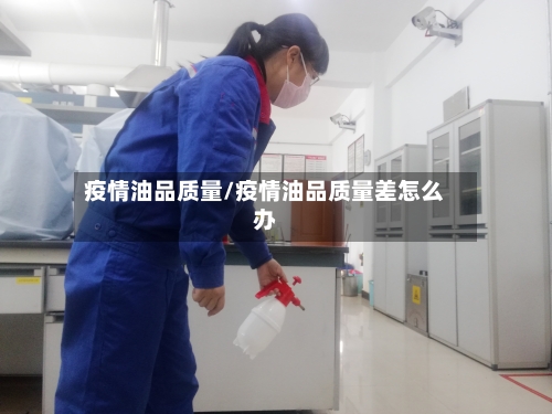 疫情油品质量/疫情油品质量差怎么办