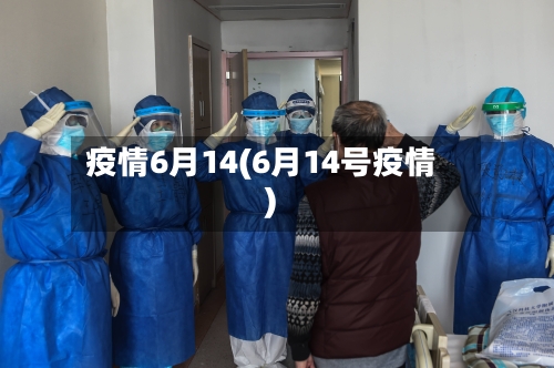 疫情6月14(6月14号疫情)
