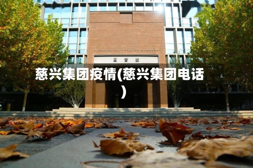 慈兴集团疫情(慈兴集团电话)-第2张图片