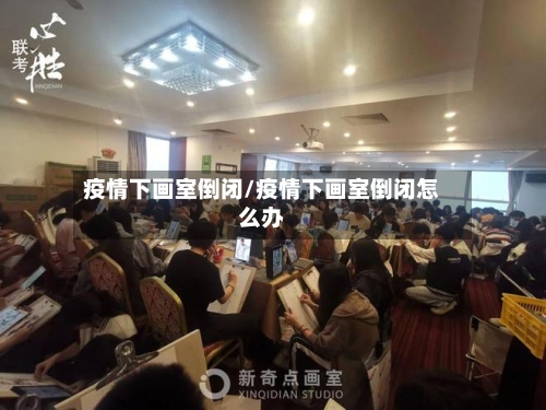 疫情下画室倒闭/疫情下画室倒闭怎么办-第3张图片