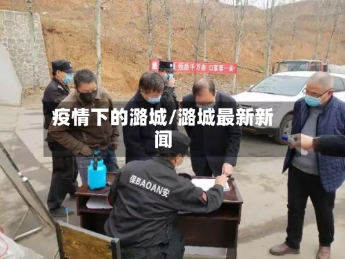 疫情下的潞城/潞城最新新闻