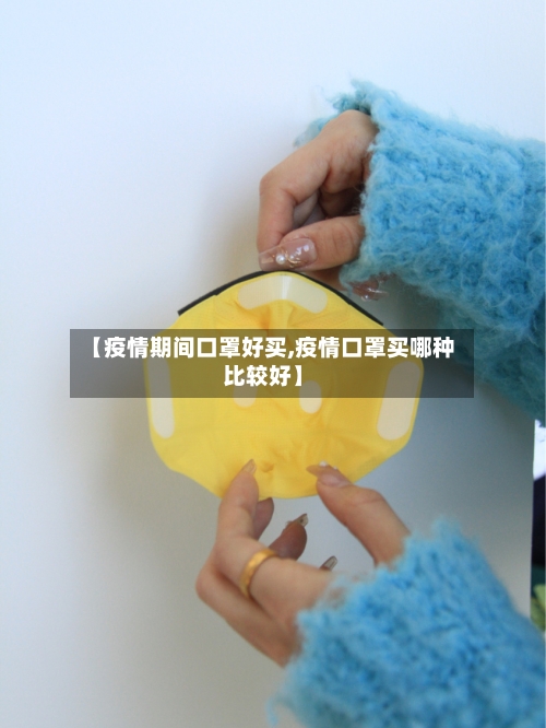 【疫情期间口罩好买,疫情口罩买哪种比较好】-第2张图片