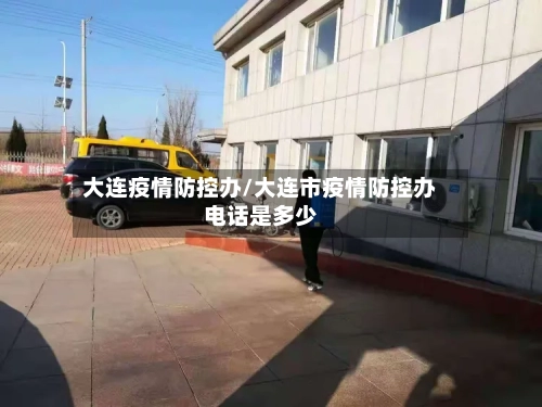 大连疫情防控办/大连市疫情防控办电话是多少-第2张图片