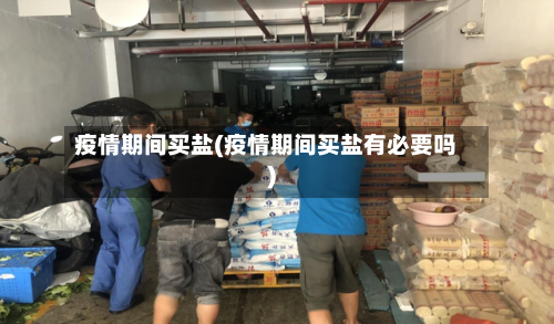 疫情期间买盐(疫情期间买盐有必要吗)-第3张图片