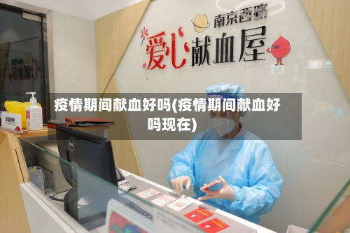 疫情期间献血好吗(疫情期间献血好吗现在)-第3张图片
