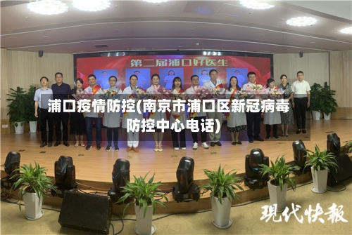 浦口疫情防控(南京市浦口区新冠病毒防控中心电话)-第2张图片